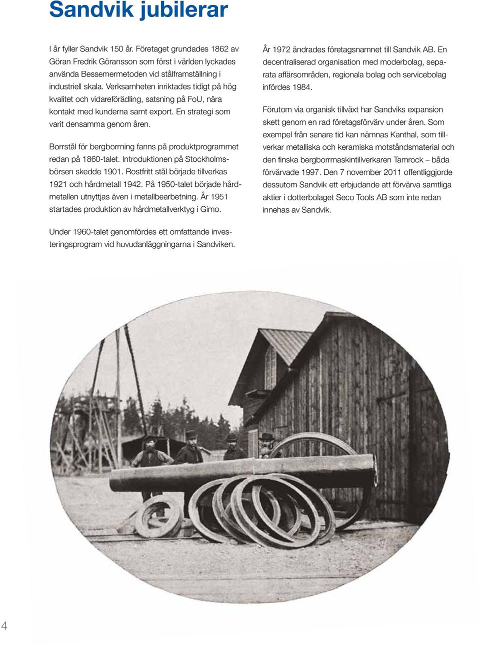 Borrstål för bergborrning fanns på produktprogrammet redan på 1860-talet. Introduktionen på Stockholmsbörsen skedde 1901. Rostfritt stål började tillverkas 1921 och hårdmetall 1942.
