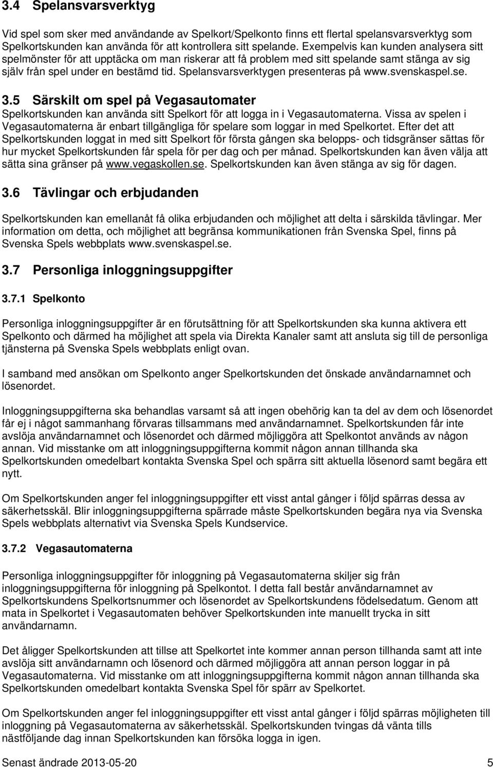 Spelansvarsverktygen presenteras på www.svenskaspel.se. 3.5 Särskilt om spel på Vegasautomater Spelkortskunden kan använda sitt Spelkort för att logga in i Vegasautomaterna.