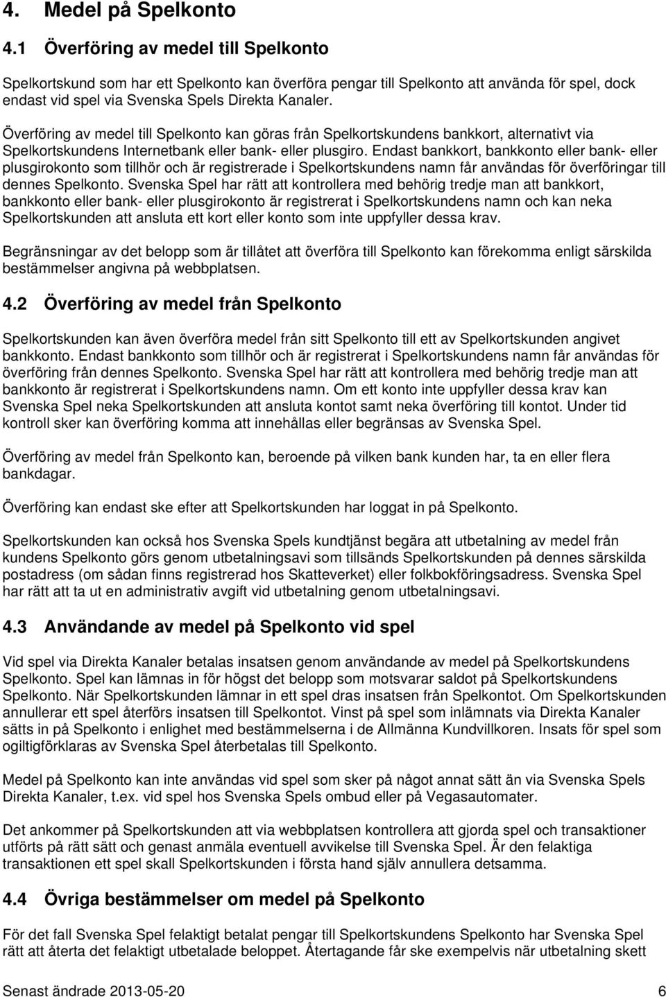 Överföring av medel till Spelkonto kan göras från Spelkortskundens bankkort, alternativt via Spelkortskundens Internetbank eller bank- eller plusgiro.