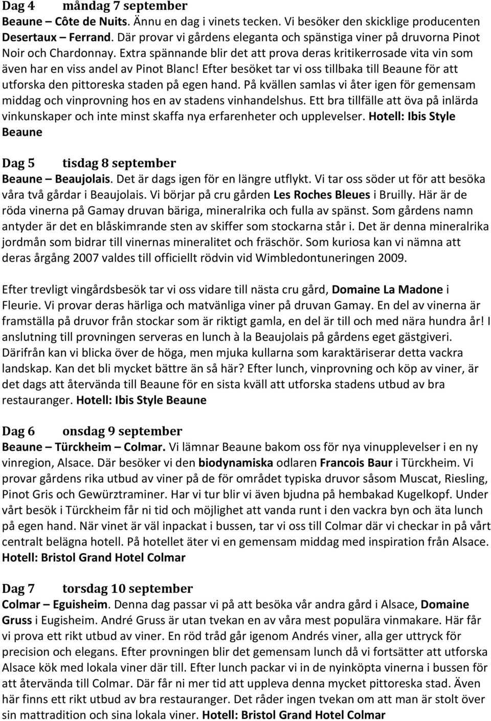 Efter besöket tar vi oss tillbaka till Beaune för att utforska den pittoreska staden på egen hand. På kvällen samlas vi åter igen för gemensam middag och vinprovning hos en av stadens vinhandelshus.