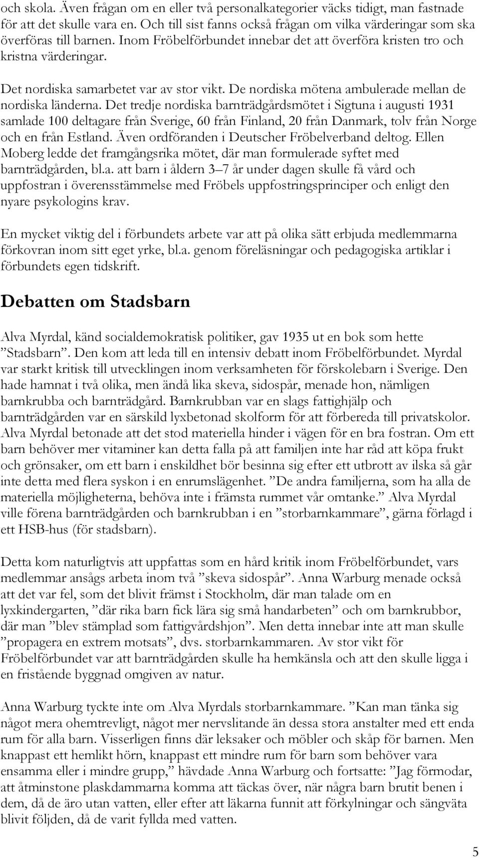 Det tredje nordiska barnträdgårdsmötet i Sigtuna i augusti 1931 samlade 100 deltagare från Sverige, 60 från Finland, 20 från Danmark, tolv från Norge och en från Estland.