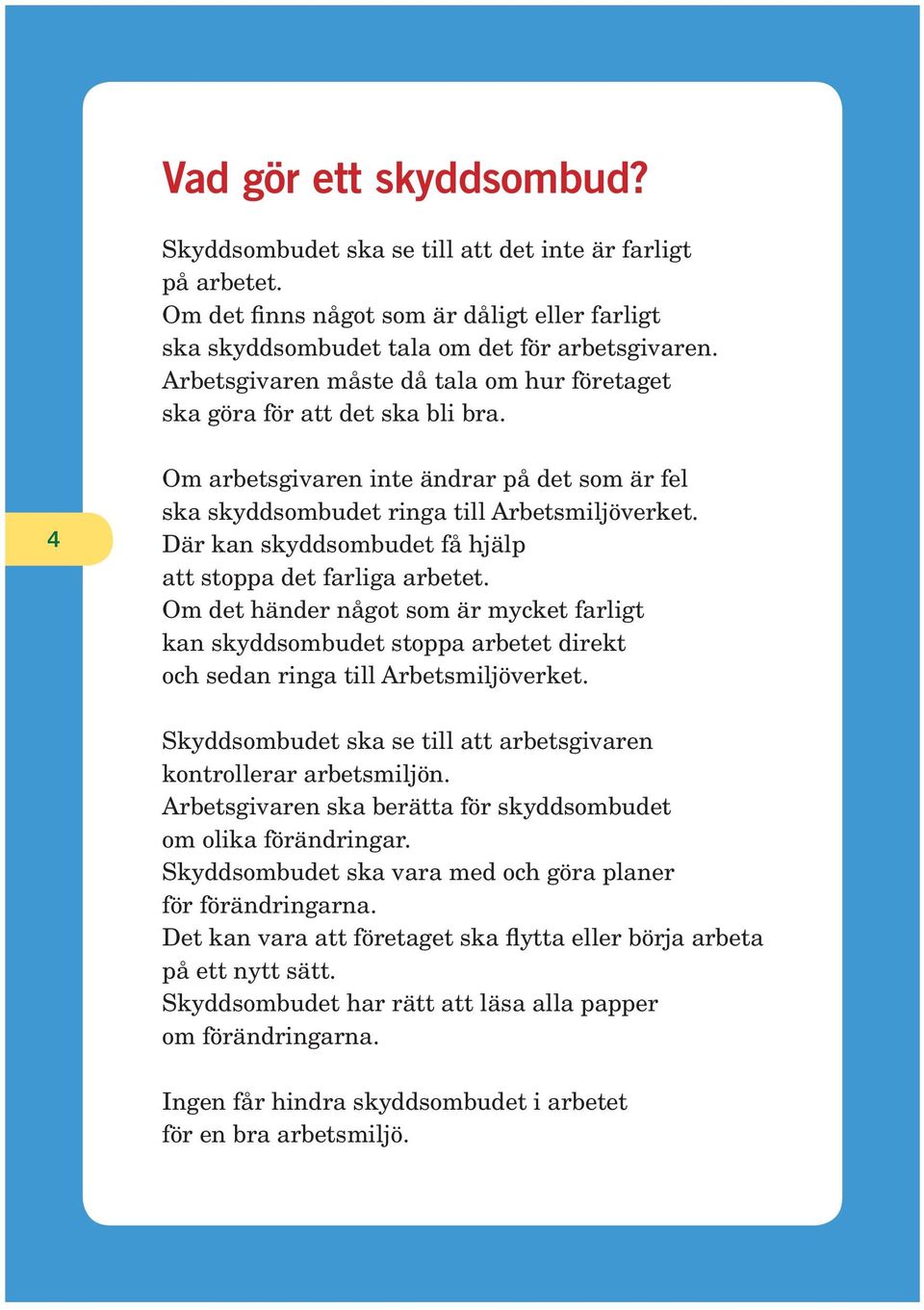 Där kan skyddsombudet få hjälp att stoppa det farliga arbetet. Om det händer något som är mycket farligt kan skyddsombudet stoppa arbetet direkt och sedan ringa till Arbetsmiljöverket.