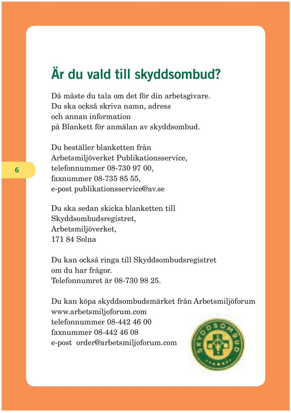 6 Du beställer blanketten från Arbetsmiljöverket Publikationsservice, telefonnummer 08-730 97 00, faxnummer 08-735 85 55, e-post publikationsservice@av.