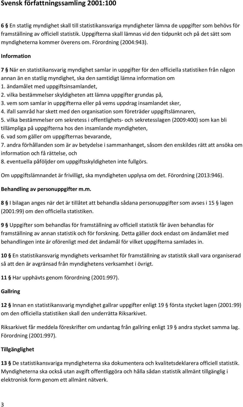 Information 7 När en statistikansvarig myndighet samlar in uppgifter för den officiella statistiken från någon annan än en statlig myndighet, ska den samtidigt lämna information om 1.