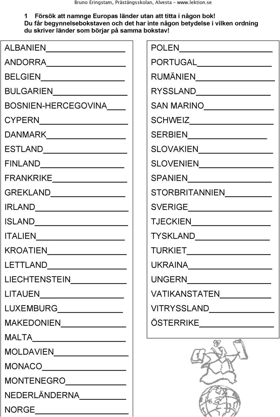 ALBANIEN : ANDORRA BELGIEN BULGARIEN BOSNIEN-HERCEGOVINA CYPERN DANMARK ESTLAND FINLAND FRANKRIKE GREKLAND IRLAND ISLAND ITALIEN KROATIEN LETTLAND