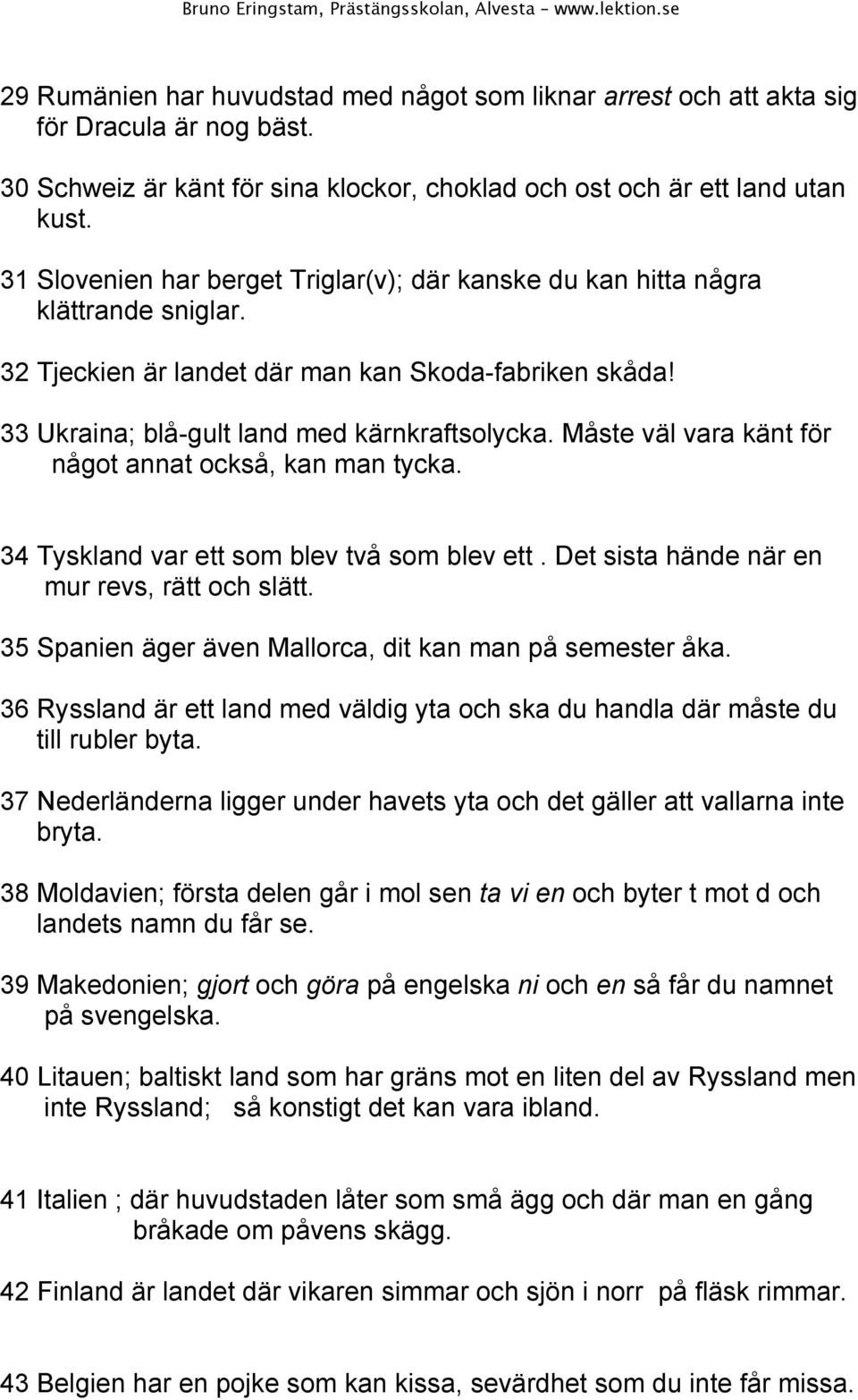 Måste väl vara känt för något annat också, kan man tycka. 34 Tyskland var ett som blev två som blev ett. Det sista hände när en mur revs, rätt och slätt.