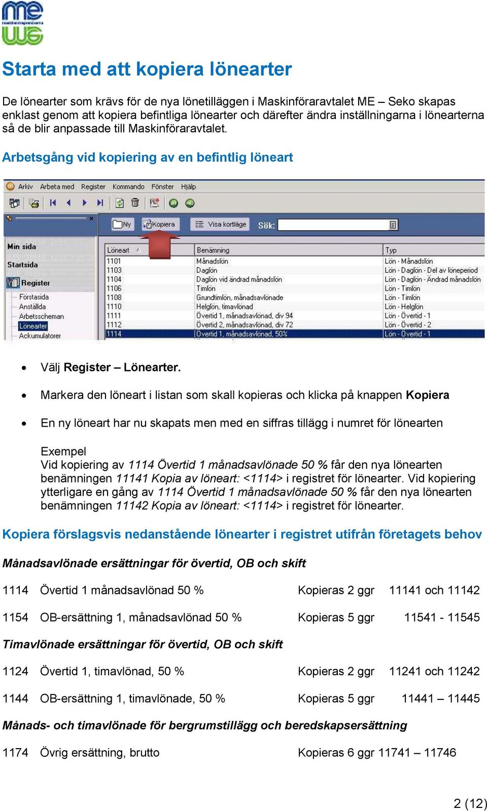 Markera den löneart i listan som skall kopieras och klicka på knappen Kopiera En ny löneart har nu skapats men med en siffras tillägg i numret för lönearten Exempel Vid kopiering av 1114 Övertid 1