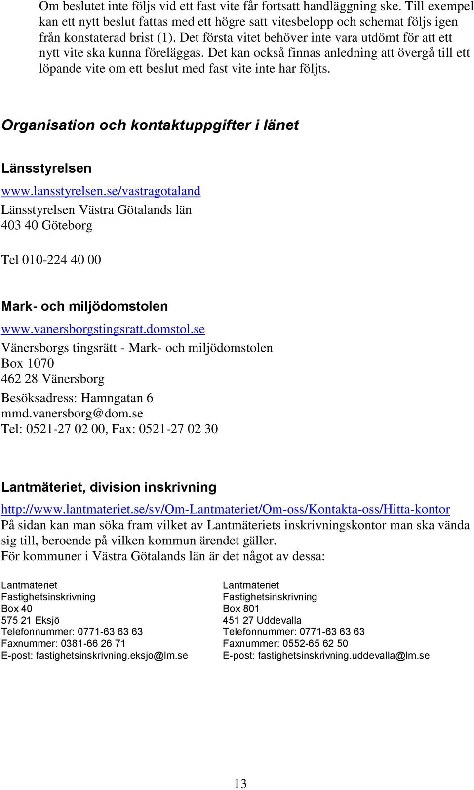 Organisation och kontaktuppgifter i länet Länsstyrelsen www.lansstyrelsen.se/vastragotaland Länsstyrelsen Västra Götalands län 403 40 Göteborg Tel 010-224 40 00 Mark- och miljödomstolen www.