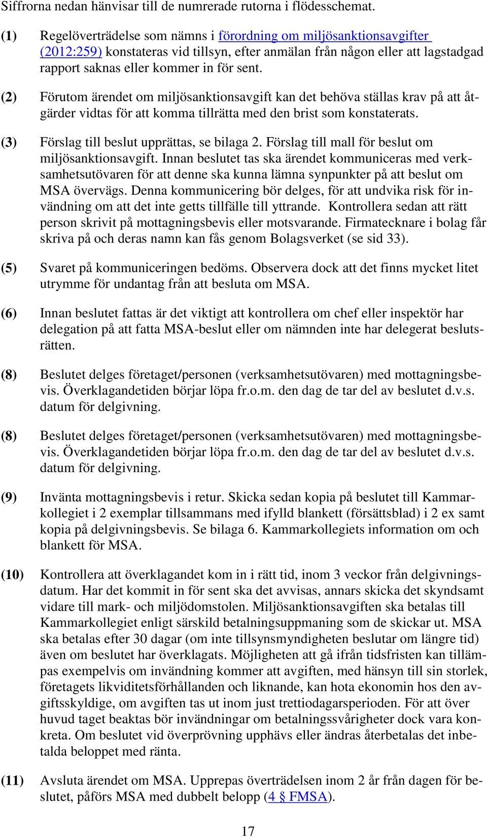 (2) Förutom ärendet om miljösanktionsavgift kan det behöva ställas krav på att åtgärder vidtas för att komma tillrätta med den brist som konstaterats. (3) Förslag till beslut upprättas, se bilaga 2.