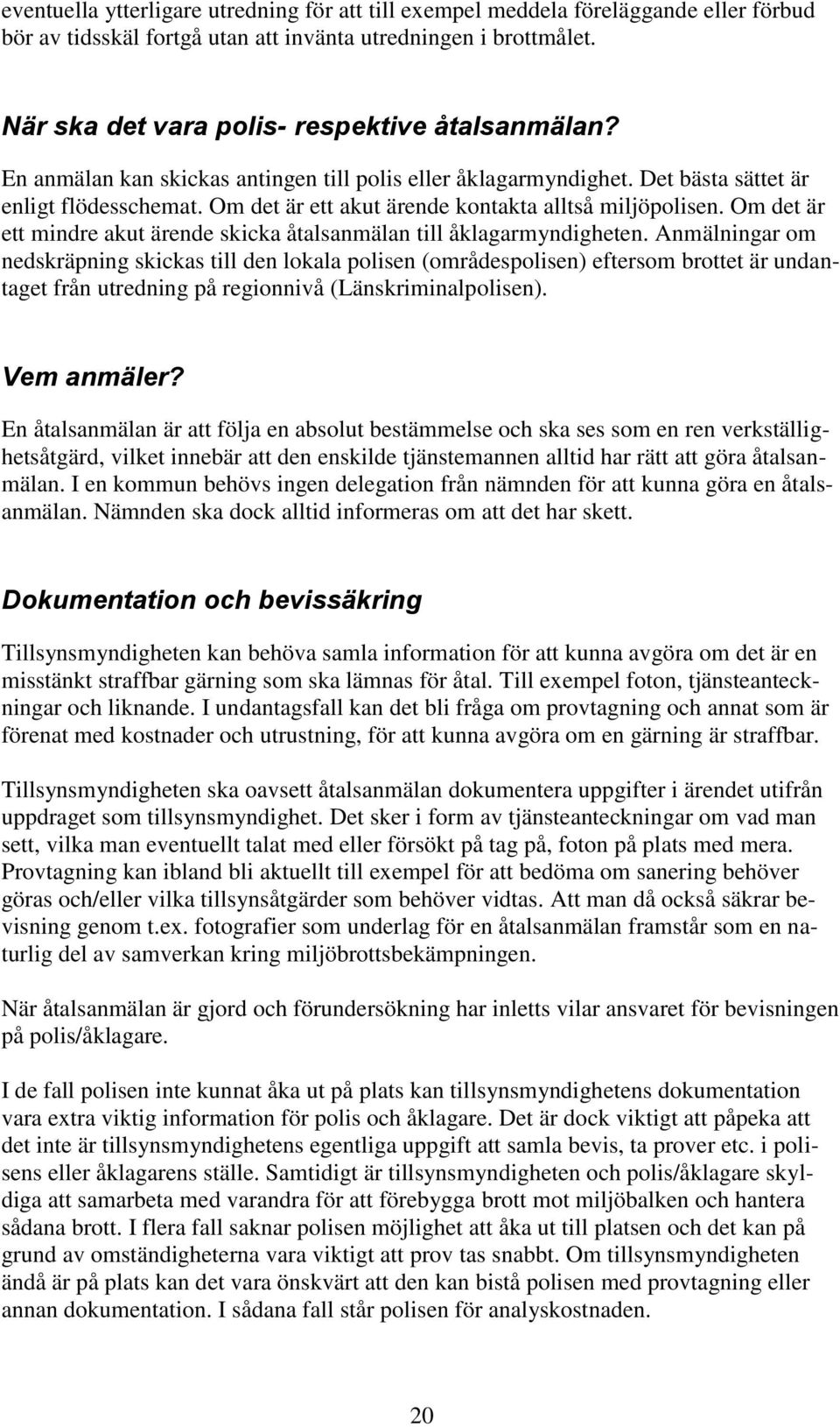 Om det är ett akut ärende kontakta alltså miljöpolisen. Om det är ett mindre akut ärende skicka åtalsanmälan till åklagarmyndigheten.