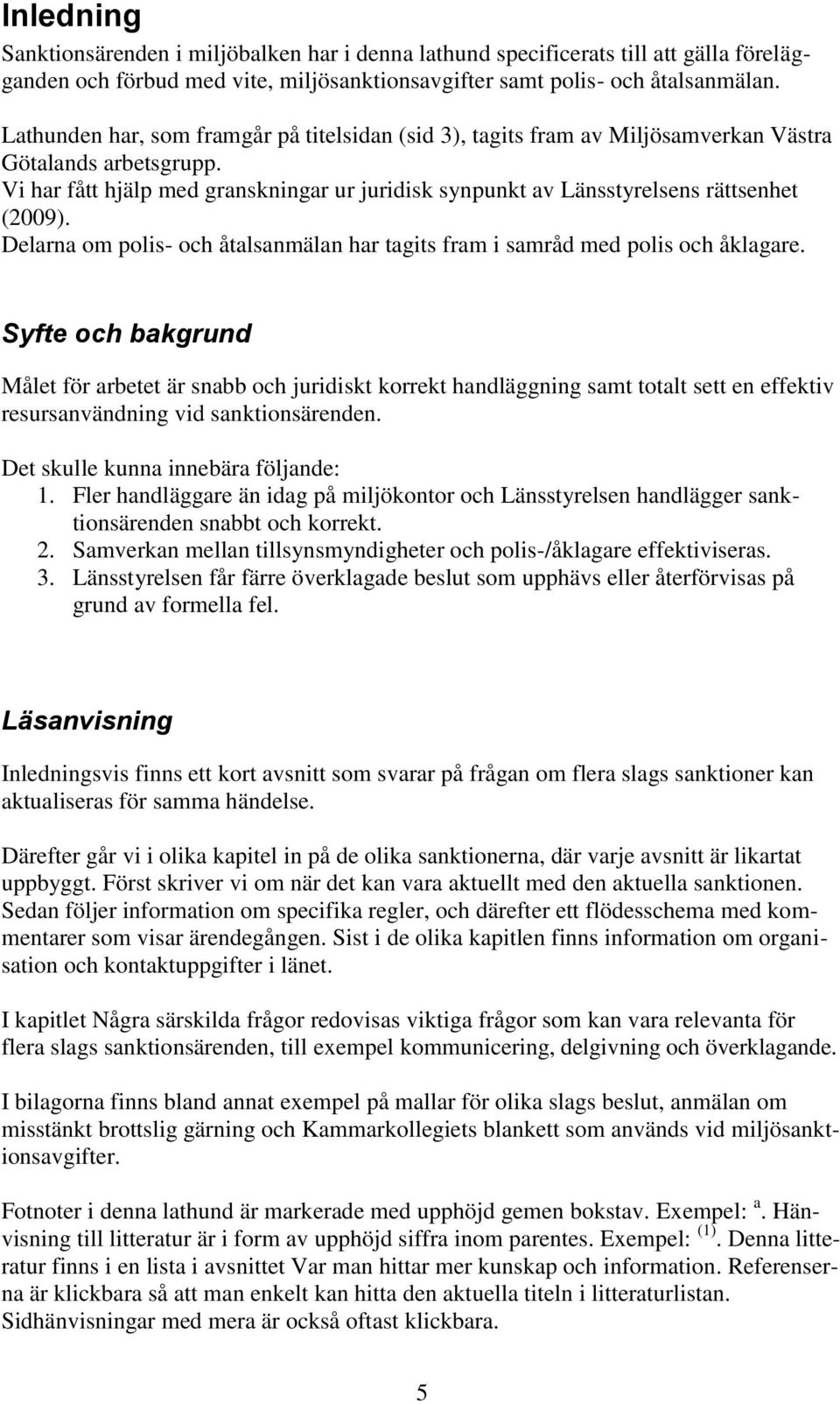 Vi har fått hjälp med granskningar ur juridisk synpunkt av Länsstyrelsens rättsenhet (2009). Delarna om polis- och åtalsanmälan har tagits fram i samråd med polis och åklagare.