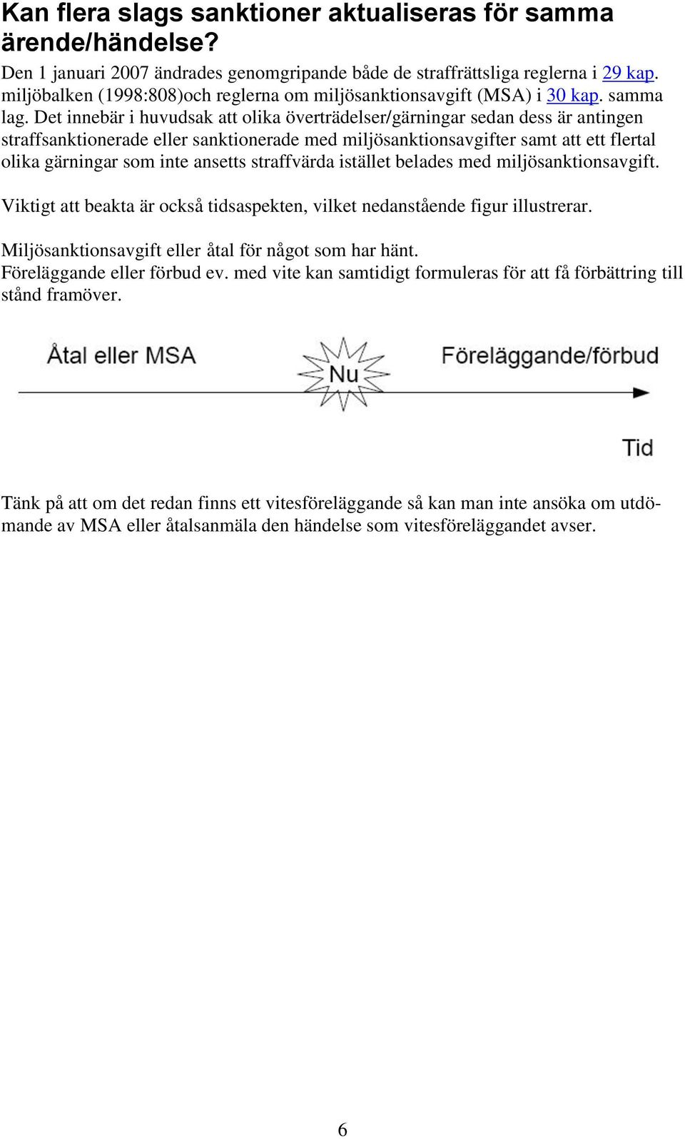 Det innebär i huvudsak att olika överträdelser/gärningar sedan dess är antingen straffsanktionerade eller sanktionerade med miljösanktionsavgifter samt att ett flertal olika gärningar som inte