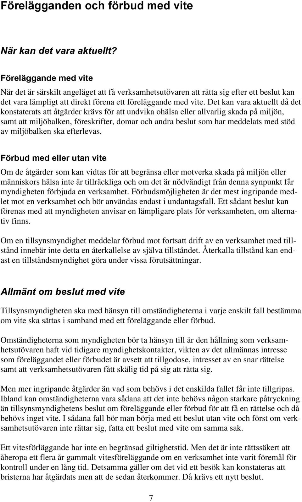 Det kan vara aktuellt då det konstaterats att åtgärder krävs för att undvika ohälsa eller allvarlig skada på miljön, samt att miljöbalken, föreskrifter, domar och andra beslut som har meddelats med