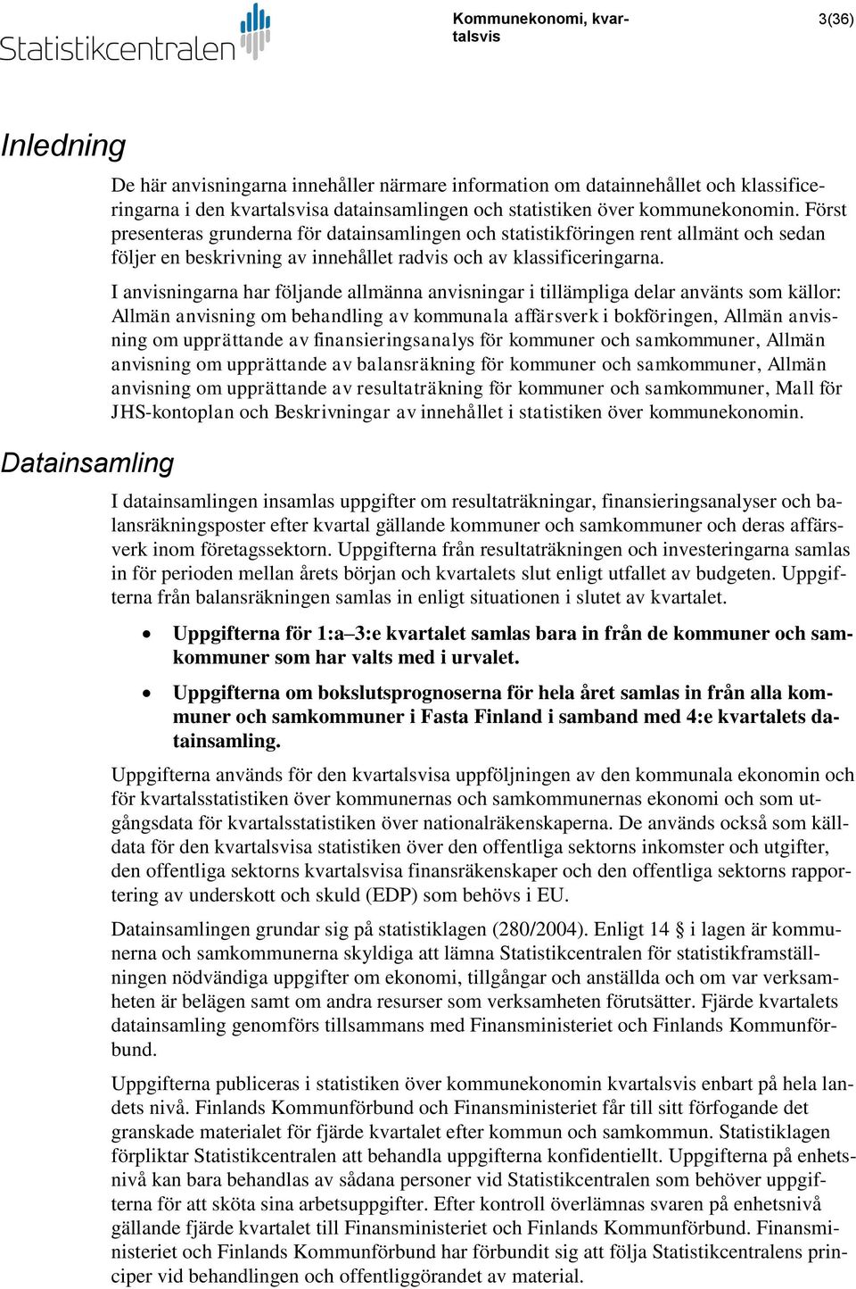 I anvisningarna har följande allmänna anvisningar i tillämpliga delar använts som källor: Allmän anvisning om behandling av kommunala affärsverk i bokföringen, Allmän anvisning om upprättande av