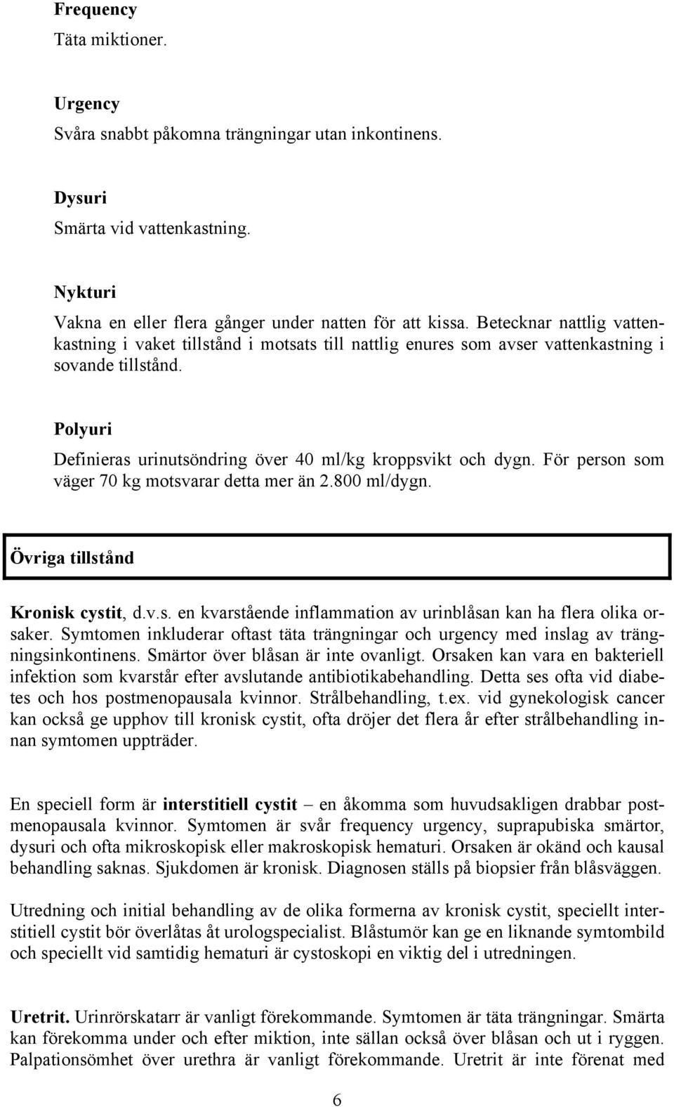 För person som väger 70 kg motsvarar detta mer än 2.800 ml/dygn. Övriga tillstånd Kronisk cystit, d.v.s. en kvarstående inflammation av urinblåsan kan ha flera olika orsaker.