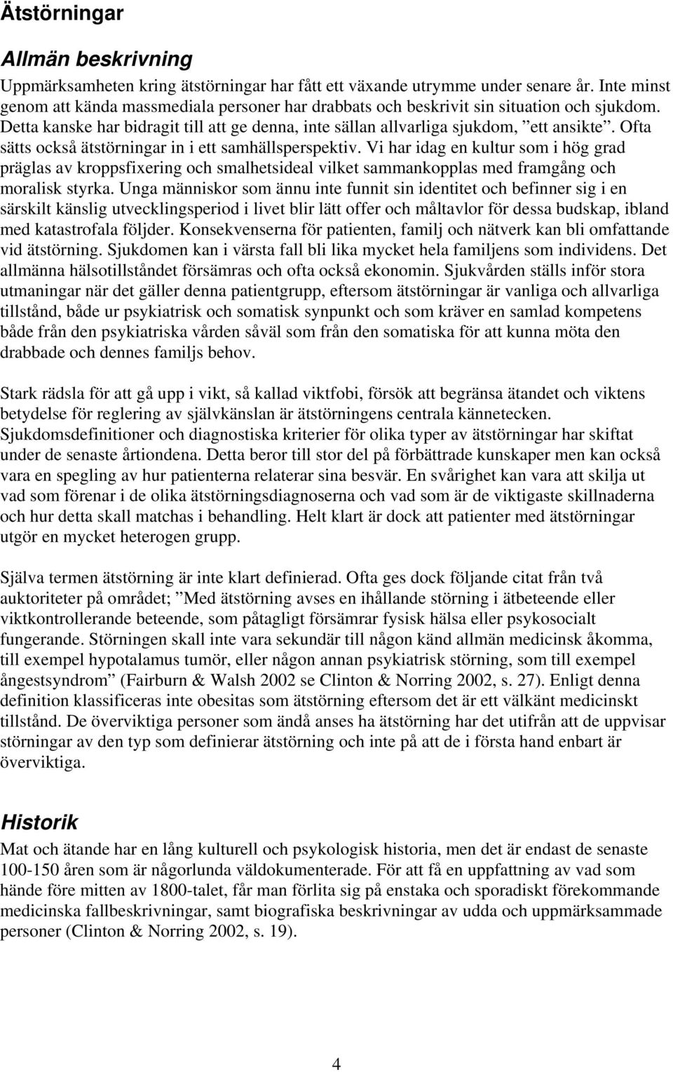 Ofta sätts också ätstörningar in i ett samhällsperspektiv. Vi har idag en kultur som i hög grad präglas av kroppsfixering och smalhetsideal vilket sammankopplas med framgång och moralisk styrka.