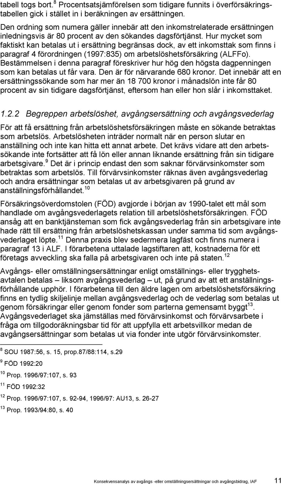 Hur mycket som faktiskt kan betalas ut i ersättning begränsas dock, av ett inkomsttak som finns i paragraf 4 förordningen (1997:835) om arbetslöshetsförsäkring (ALFFo).