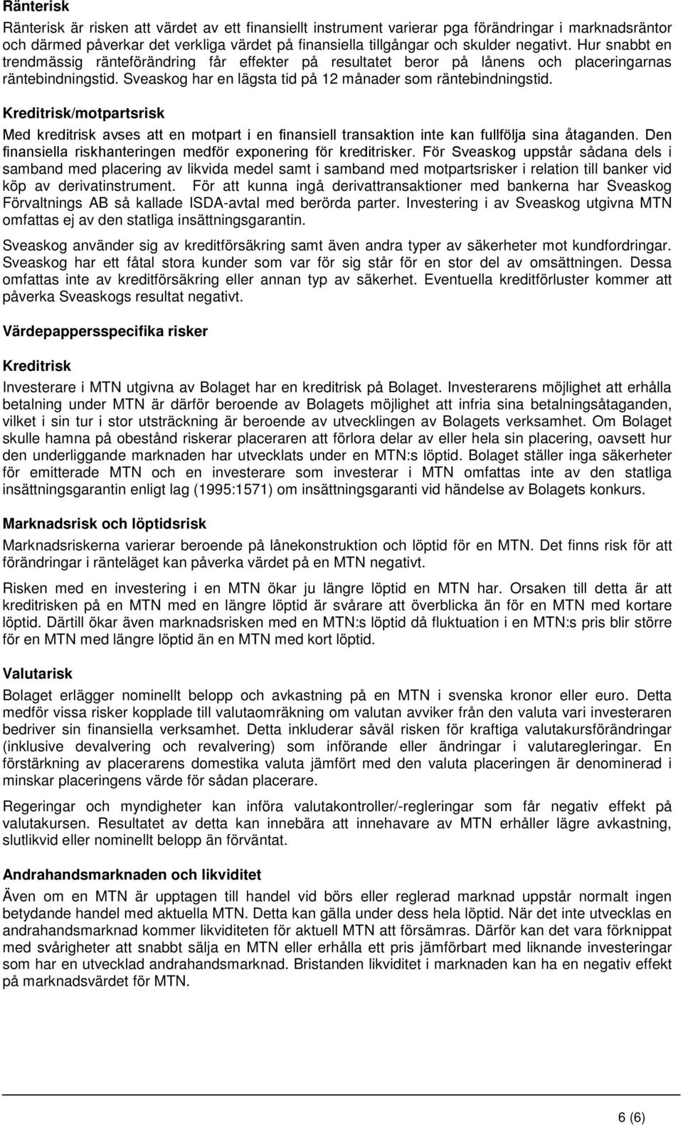 Kreditrisk/motpartsrisk Med kreditrisk avses att en motpart i en finansiell transaktion inte kan fullfölja sina åtaganden. Den finansiella riskhanteringen medför exponering för kreditrisker.