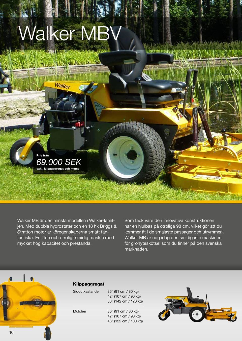 Som tack vare den innovativa konstruktionen har en hjulbas på otroliga 98 cm, vilket gör att du kommer åt i de smalaste passager och utrymmen.