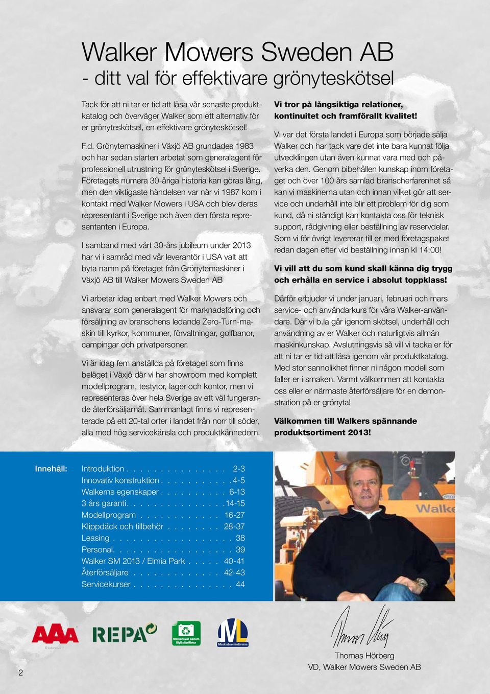 Företagets numera 30-åriga historia kan göras lång, men den viktigaste händelsen var när vi 1987 kom i kontakt med Walker Mowers i USA och blev deras representant i Sverige och även den första