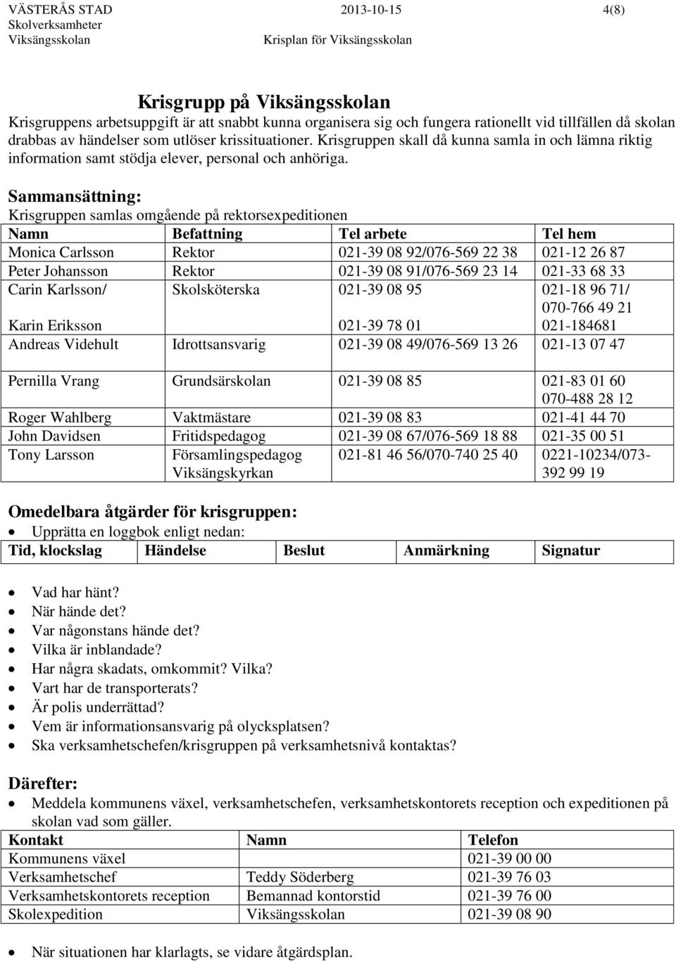 Sammansättning: Krisgruppen samlas omgående på rektorsexpeditionen Namn Befattning Tel arbete Tel hem Monica Carlsson Rektor 021-39 08 92/076-569 22 38 021-12 26 87 Peter Johansson Rektor 021-39 08