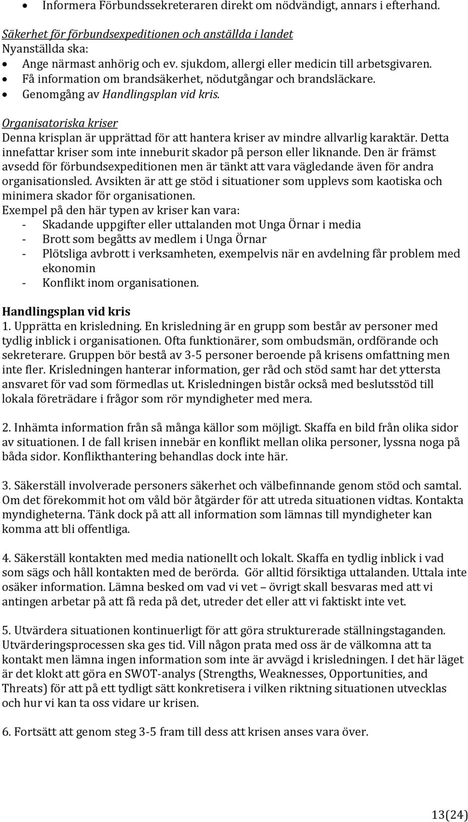 Organisatoriska kriser Denna krisplan är upprättad för att hantera kriser av mindre allvarlig karaktär. Detta innefattar kriser som inte inneburit skador på person eller liknande.