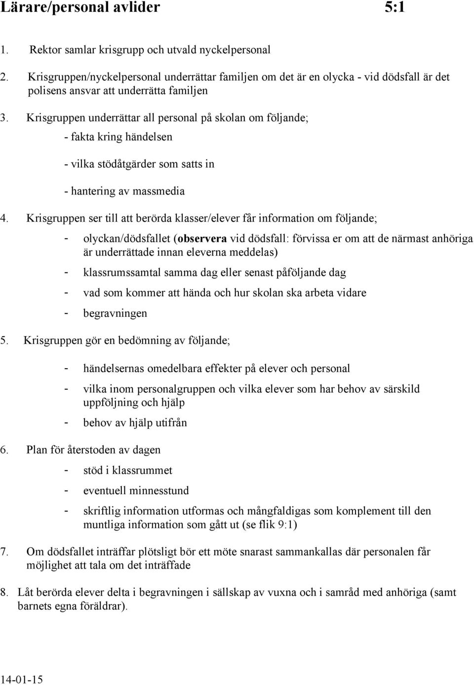 Krisgruppen underrättar all personal på skolan om följande; - fakta kring händelsen - vilka stödåtgärder som satts in - hantering av massmedia 4.