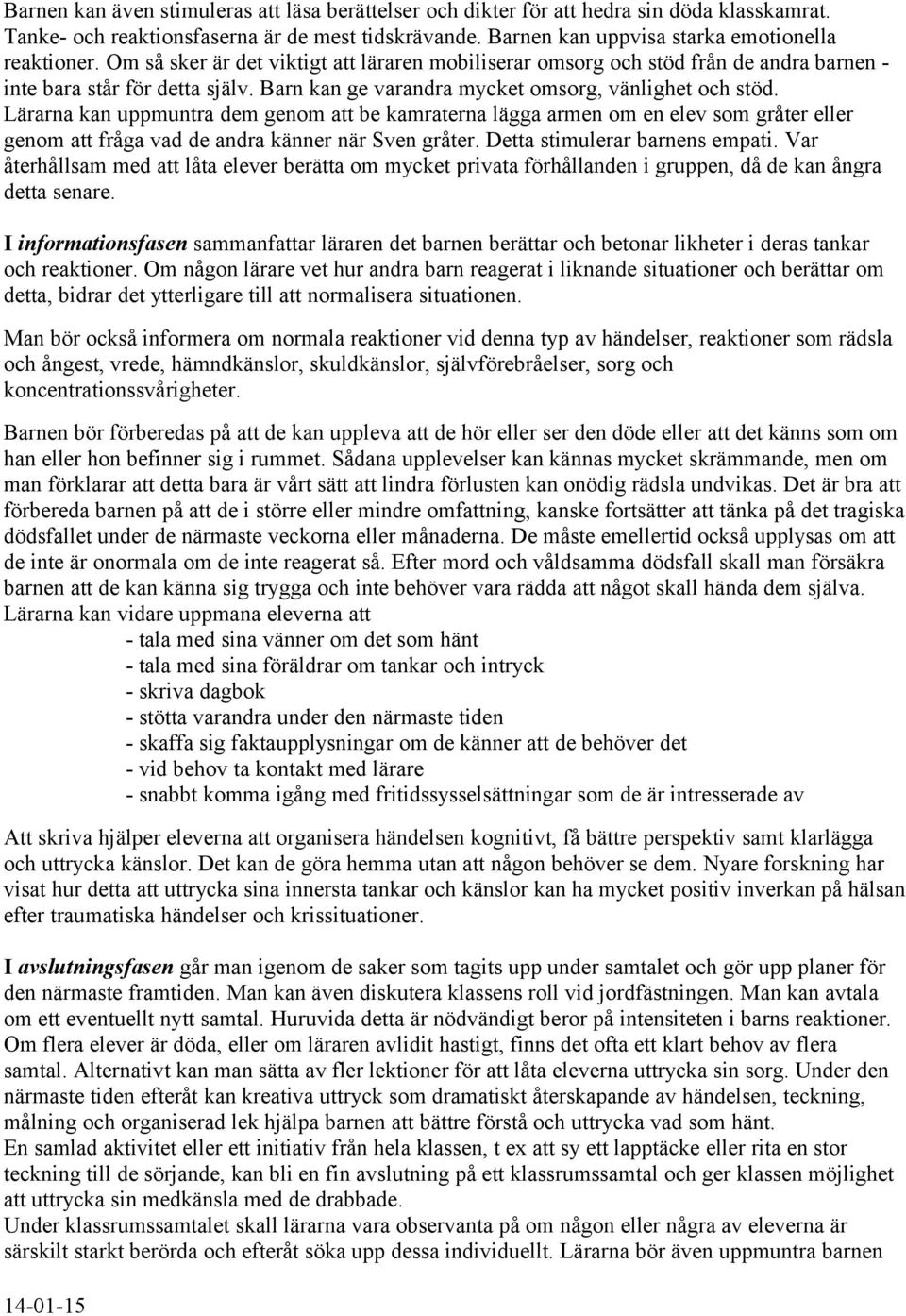 Lärarna kan uppmuntra dem genom att be kamraterna lägga armen om en elev som gråter eller genom att fråga vad de andra känner när Sven gråter. Detta stimulerar barnens empati.