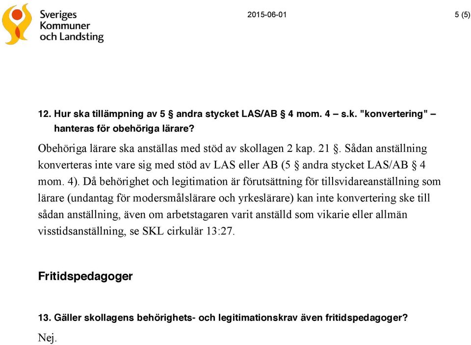 Då behörighet och legitimation är förutsättning för tillsvidareanställning som lärare (undantag för modersmålslärare och yrkeslärare) kan inte konvertering ske till sådan