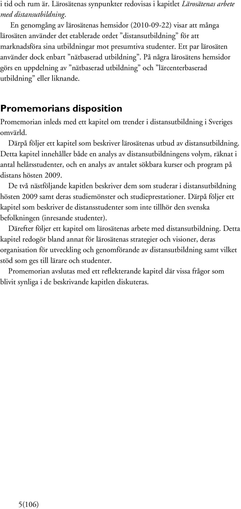 Ett par lärosäten använder dock enbart nätbaserad utbildning. På några lärosätens hemsidor görs en uppdelning av nätbaserad utbildning och lärcenterbaserad utbildning eller liknande.