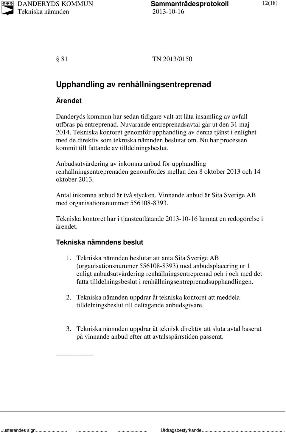 Nu har processen kommit till fattande av tilldelningsbeslut. Anbudsutvärdering av inkomna anbud för upphandling renhållningsentreprenaden genomfördes mellan den 8 oktober 2013 och 14 oktober 2013.