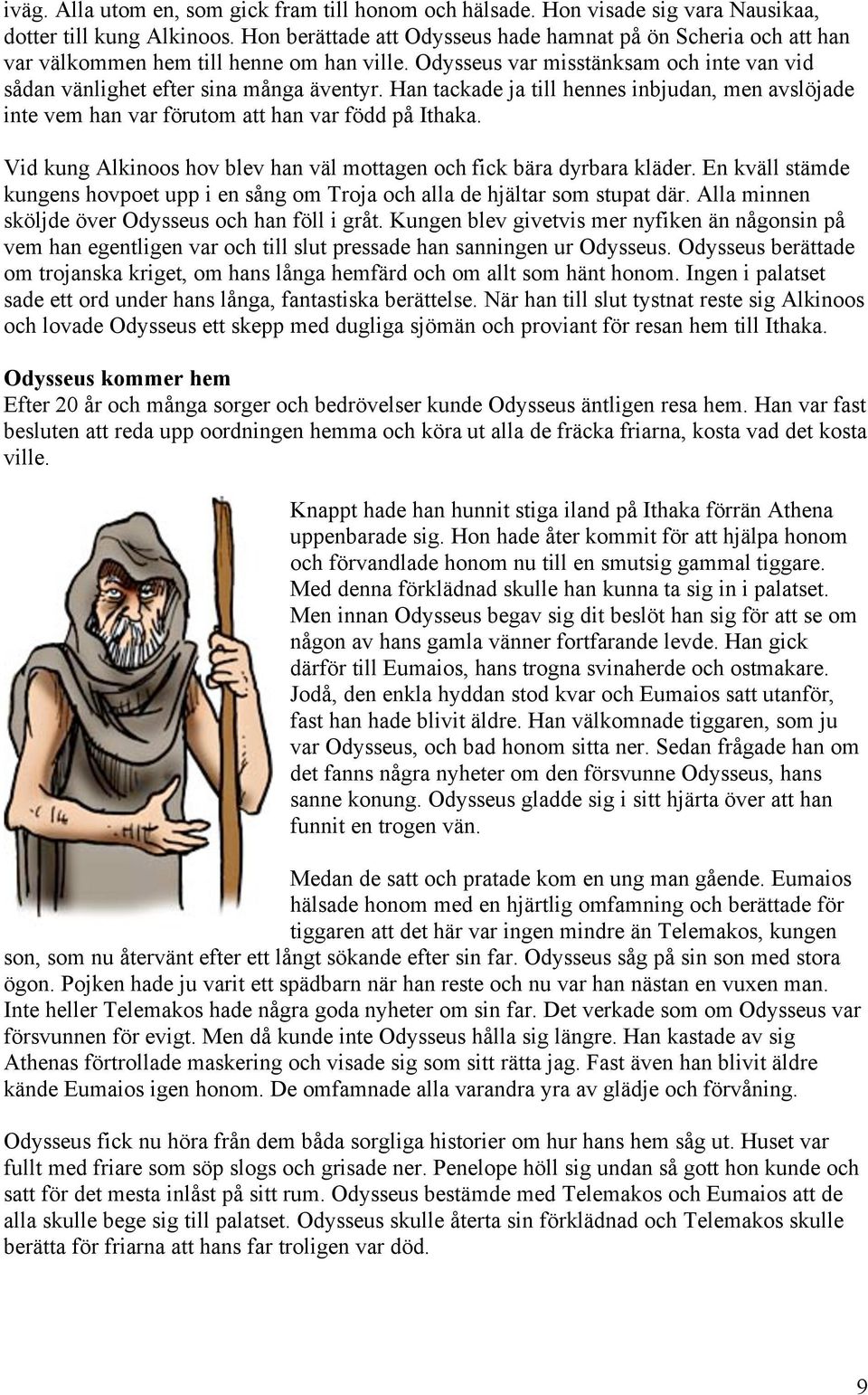 Han tackade ja till hennes inbjudan, men avslöjade inte vem han var förutom att han var född på Ithaka. Vid kung Alkinoos hov blev han väl mottagen och fick bära dyrbara kläder.