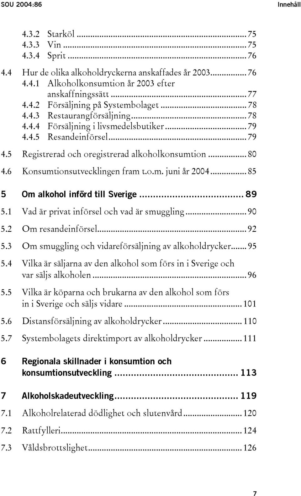 6 Konsumtionsutvecklingen fram t.o.m. juni år 2004... 85 5 Om alkohol införd till Sverige... 89 5.1 Vad är privat införsel och vad är smuggling... 90 5.2 Om resandeinförsel... 92 5.