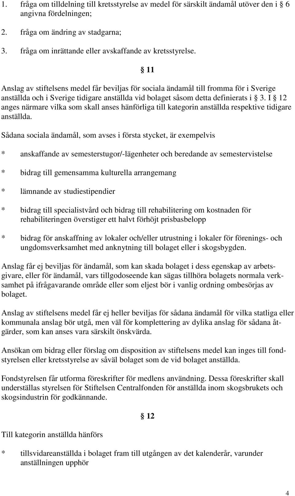 11 Anslag av stiftelsens medel får beviljas för sociala ändamål till fromma för i Sverige anställda och i Sverige tidigare anställda vid bolaget såsom detta definierats i 3.