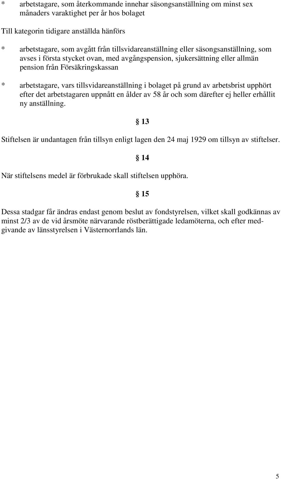 tillsvidareanställning i bolaget på grund av arbetsbrist upphört efter det arbetstagaren uppnått en ålder av 58 år och som därefter ej heller erhållit ny anställning.
