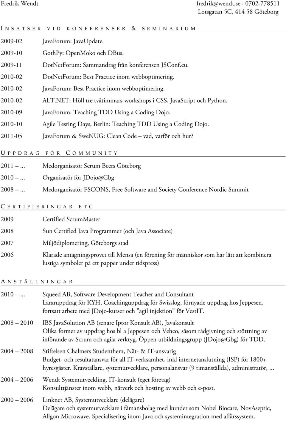 2010-09 JavaForum: Teaching TDD Using a Coding Dojo. 2010-10 Agile Testing Days, Berlin: Teaching TDD Using a Coding Dojo. 2011-05 JavaForum & SweNUG: Clean Code vad, varför och hur?