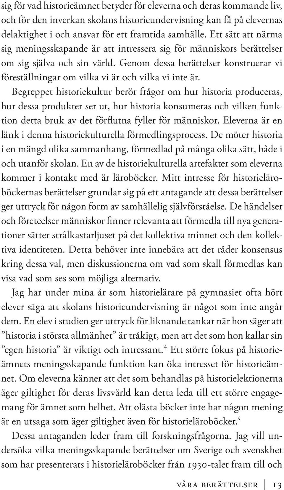 Genom dessa berättelser konstruerar vi föreställningar om vilka vi är och vilka vi inte är.