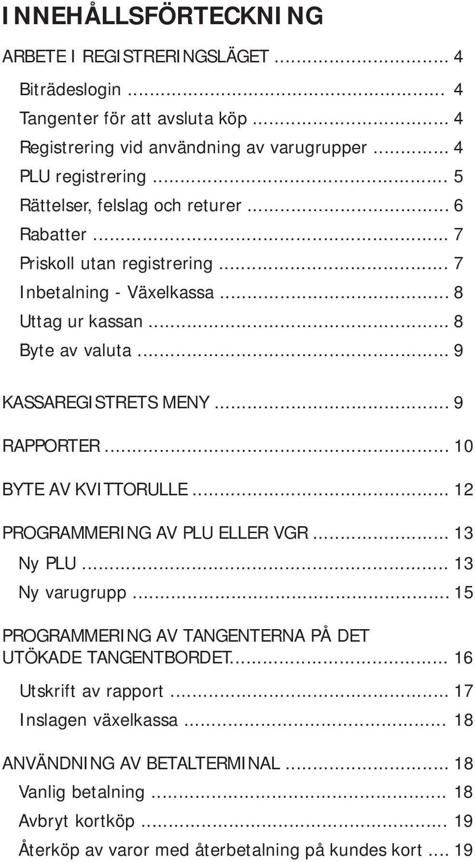 .. 9 RAPPORTER... 10 BYTE AV KVITTORULLE... 12 PROGRAMMERING AV PLU ELLER VGR... 13 Ny PLU... 13 Ny varugrupp... 15 PROGRAMMERING AV TANGENTERNA PÅ DET UTÖKADE TANGENTBORDET.