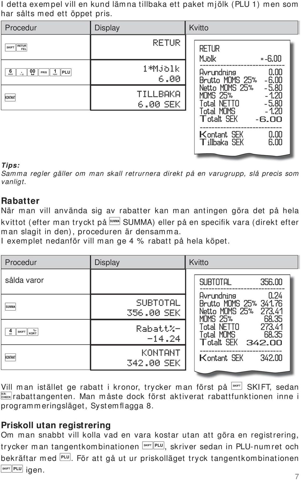 00 ---------------------------- Kontant SEK 0.00 Tillbaka SEK 6.00 Tips: Samma regler gäller om man skall retrurnera direkt på en varugrupp, slå precis som vanligt.