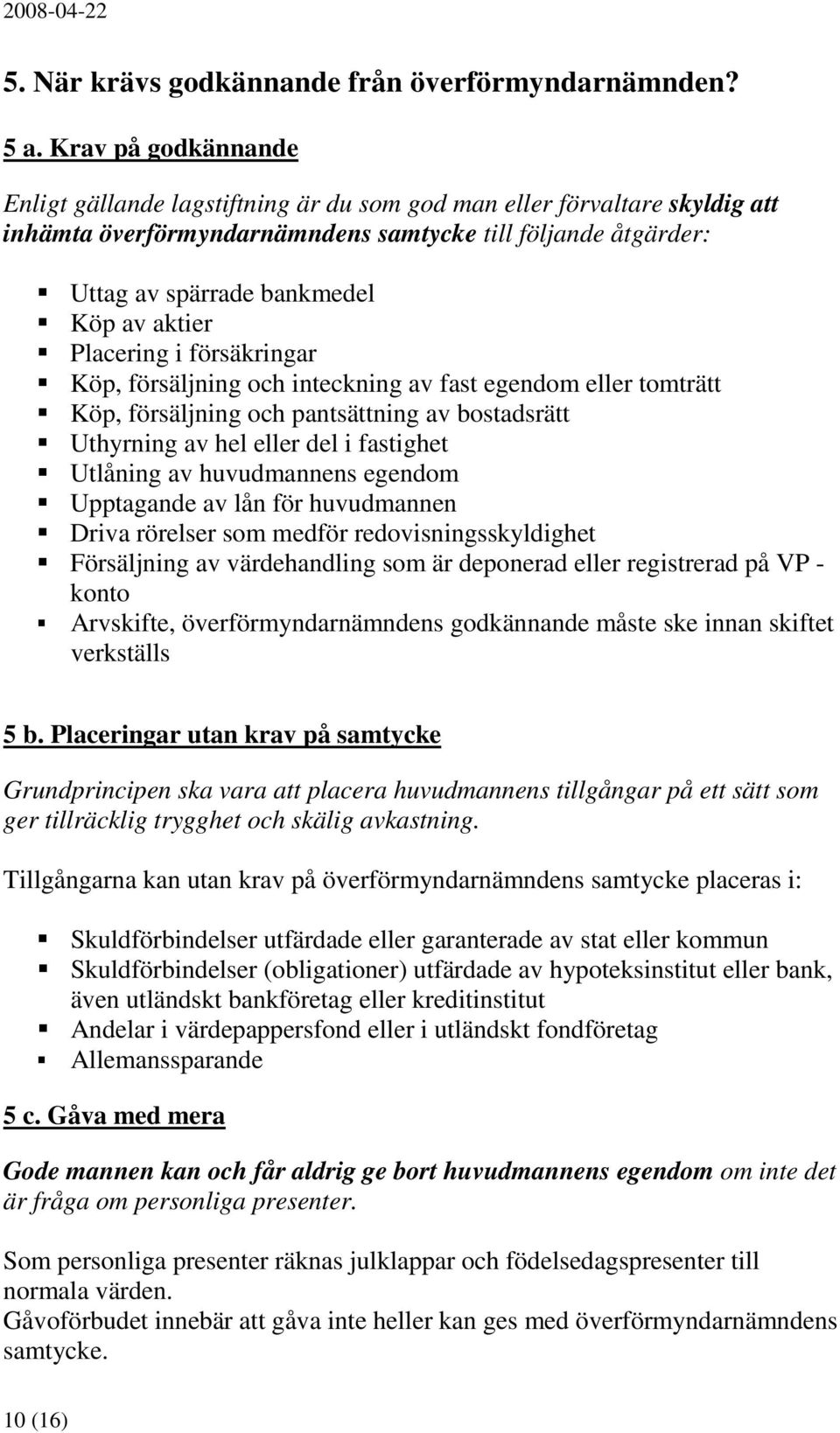 aktier Placering i försäkringar Köp, försäljning och inteckning av fast egendom eller tomträtt Köp, försäljning och pantsättning av bostadsrätt Uthyrning av hel eller del i fastighet Utlåning av