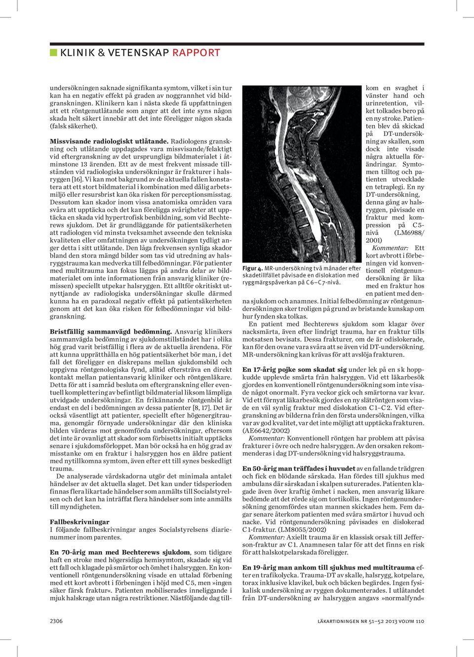 Missvisande radiologiskt utlåtande. Radiologens granskning och utlåtande uppdagades vara missvisande/felaktigt vid eftergranskning av det ursprungliga bildmaterialet i åtminstone 13 ärenden.