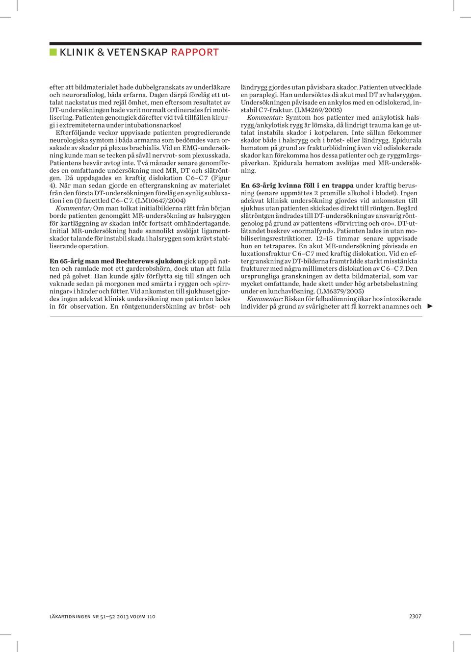 Patienten genomgick därefter vid två tillfällen kirurgi i extremiteterna under intubationsnarkos!