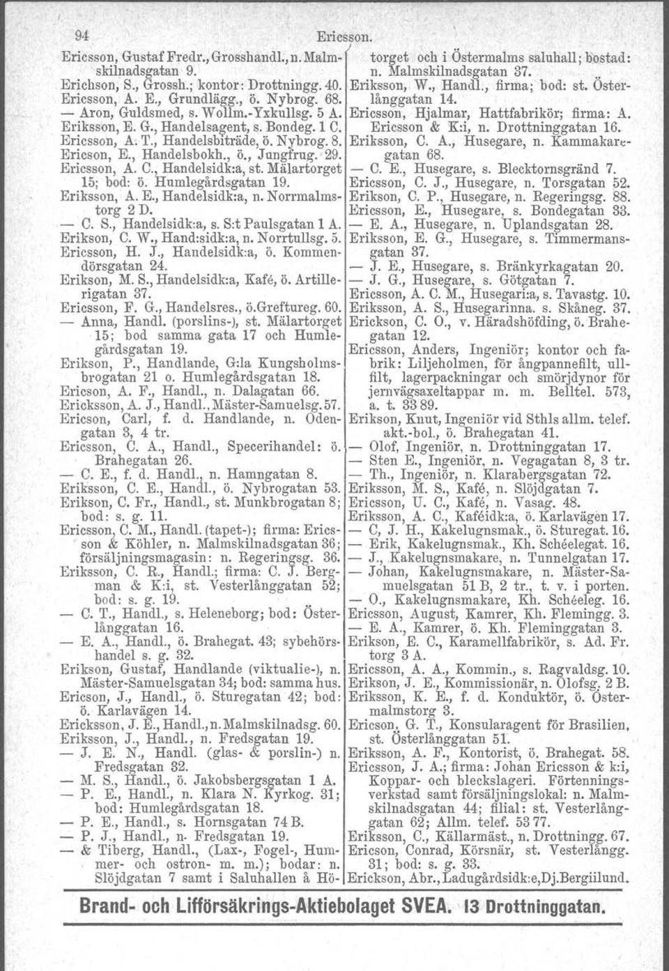 G., Handelsag-ent, s. Bondeg. 1 C. Ericsson & 'K:i, n. Drottninggatan 16. Ericsson, A. T., Handelsbiträde, Ö. Nybrog. 8. Eriksson, C. A., Husegare, n. Kammakare- Ericson, E., Handelsbokh., Ö., Jungfrug.