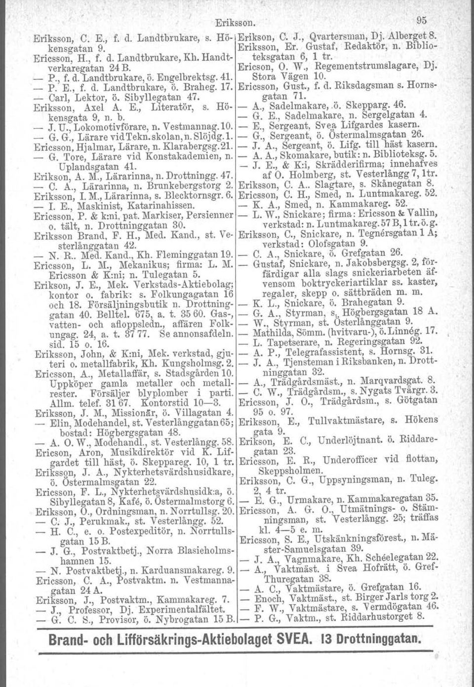 Ericsson, Gust., f. d. Riksdagsman s. Horns- Carl, Lektor, Ö. Sibylle~atan 47. gatan 71. ' Eriksson, Axel A. E., Literatör, s. Hö- - A., Sadelmakare,.Ö. Skepparg. 46. kensgata 9, n. b. - G. E., Sadelmakare, n.