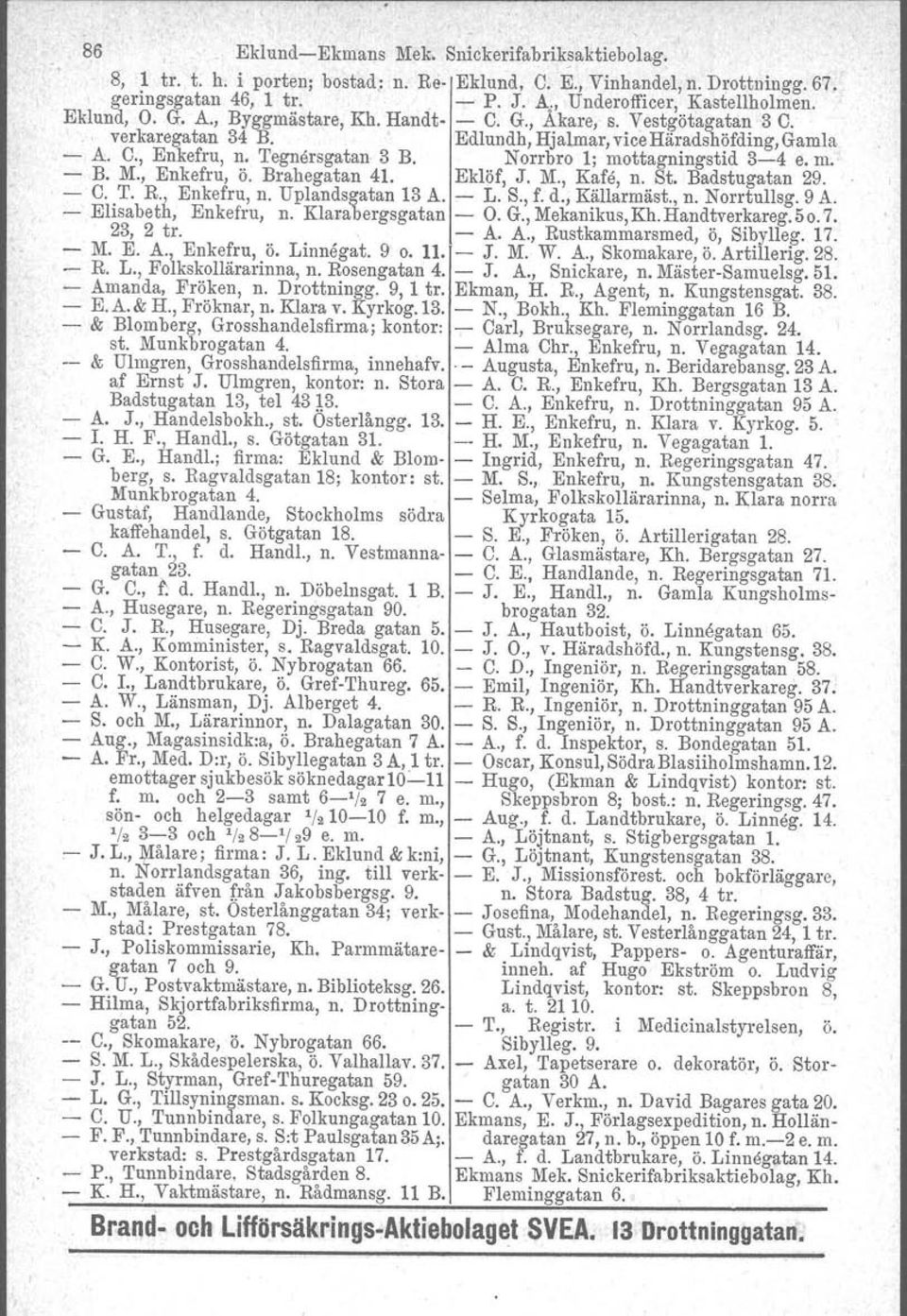 Norrbro 1; mottagningstid 3-4 e. m.. - B. M., Enkefru, Ö. Brahegatan 41. Eklöf, J. M., Kafe, n. se, Badstugatan 29. - C. T. R. l Enkefru, n. Upiandsgatan 13 A. - L. S., f. d., Källarmäst., n. Norrtullsg.