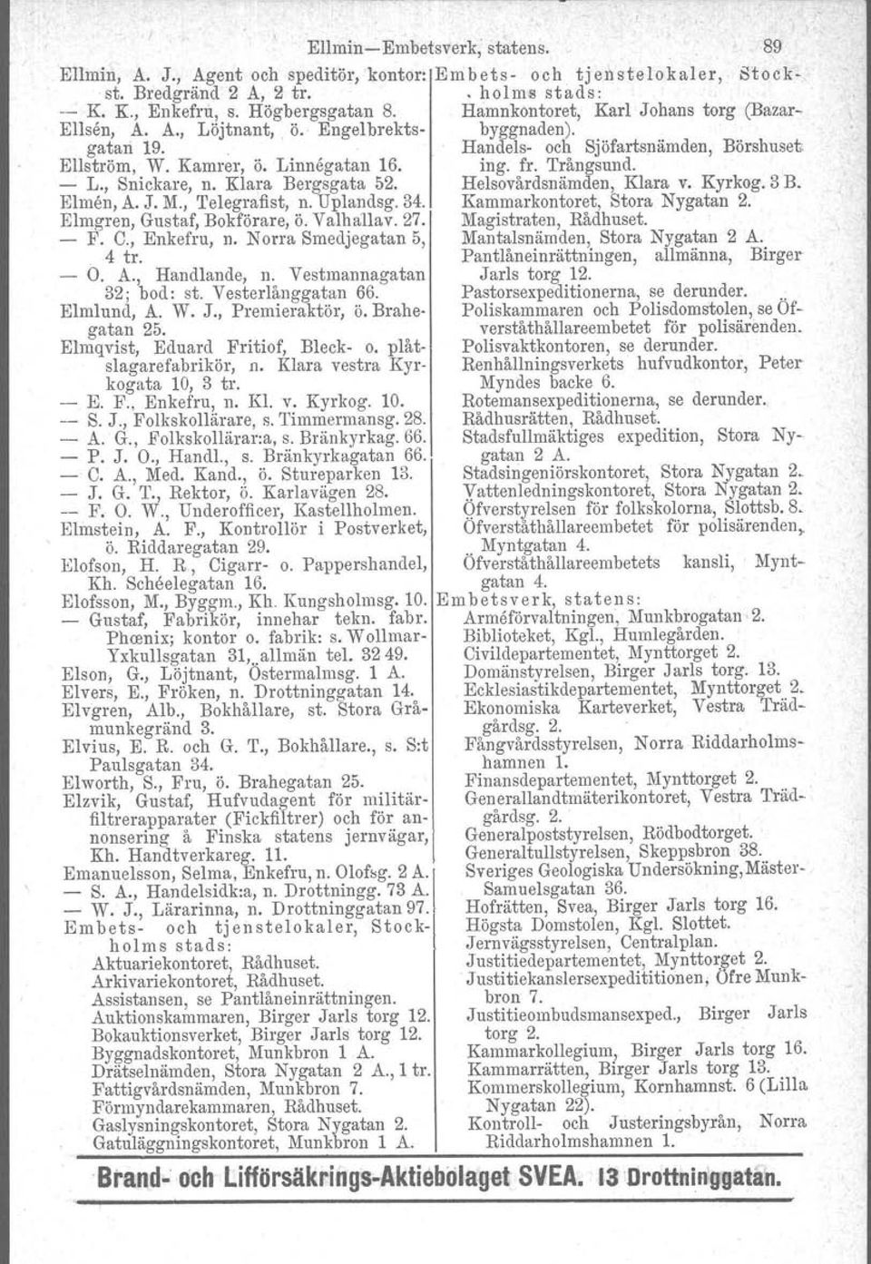 - L., Snickare, n. Klara Bergsgata 52. Helsovårdsnämden, Klara v. Kyrkog. 3 B. Elmen, A. J. M., Telegrafist, n. Uplandsg. 34. Kammarkontoret. Stora Nygatan 2. Elmgren, Gustaf, Bokförare, Ö. Valhallav.