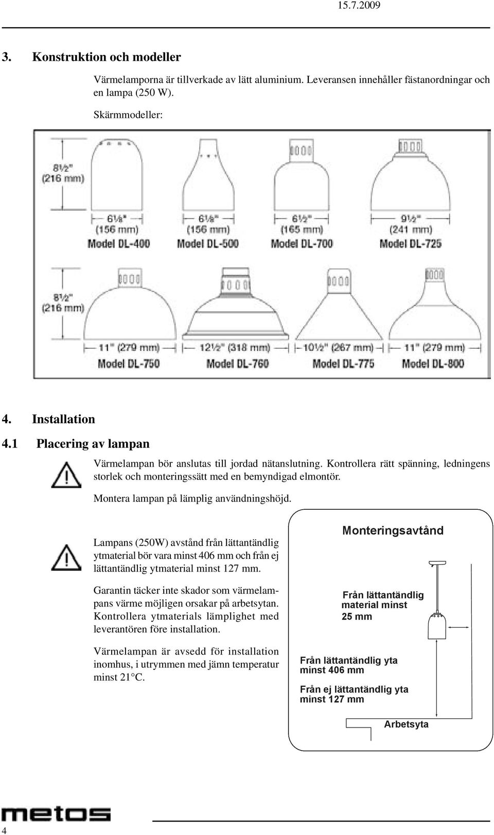 Montera lampan på lämplig användningshöjd. Lampans (250W) avstånd från lättantändlig ytmaterial bör vara minst 406 mm och från ej lättantändlig ytmaterial minst 127 mm.