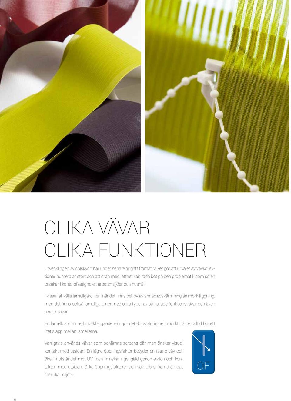 I vissa fall väljs lamellgardinen, när det finns behov av annan avskärmning än mörkläggning, men det finns också lamellgardiner med olika typer av så kallade funktionsvävar och även screenvävar.