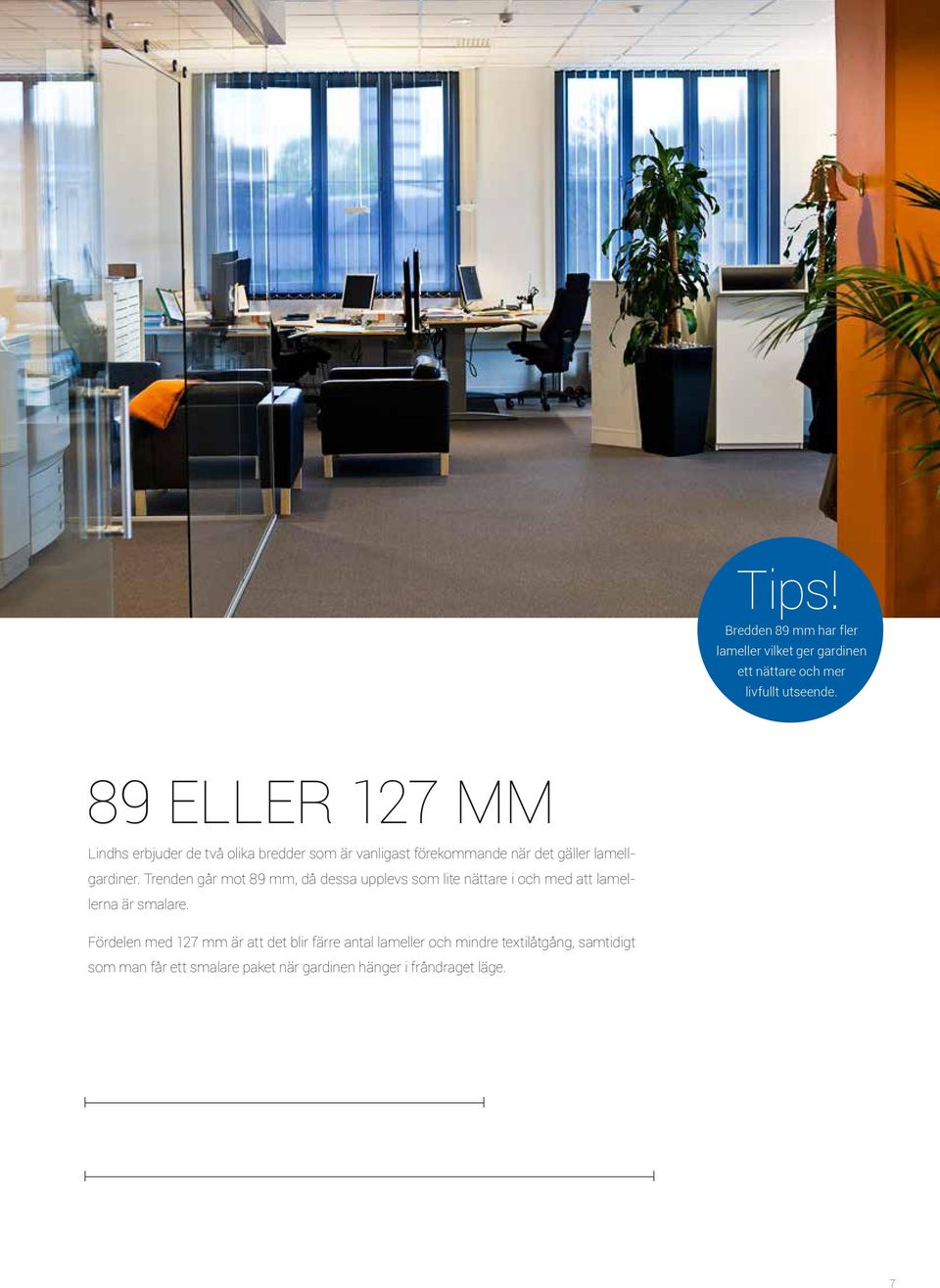 Trenden går mot 89 mm, då dessa upplevs som lite nättare i och med att lamellerna är smalare.