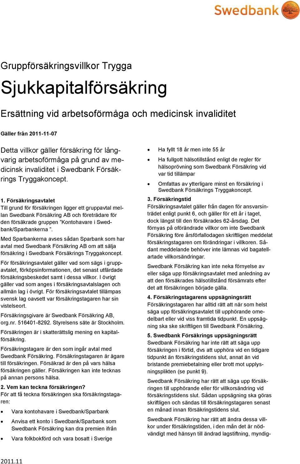 Försäkringsavtalet Till grund för försäkringen ligger ett gruppavtal mellan Swedbank Försäkring AB och företrädare för den försäkrade gruppen Kontohavare i Swedbank/Sparbankerna.